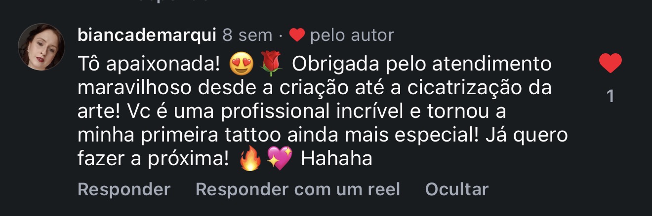 Comentário de cliente: Tô apaixonada! Obrigada pelo atendimento maravilhoso desde a criação até a cicatrização da arte! Você é uma profissional incrível e tornou a minha primeira tattoo ainda mais especial! Já quero fazer a próxima!